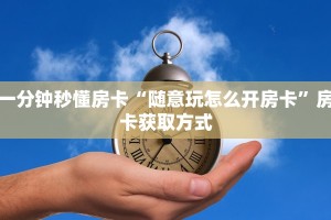 一分钟秒懂房卡“随意玩怎么开房卡”房卡获取方式