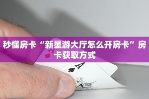 秒懂房卡“新星游大厅怎么开房卡”房卡获取方式