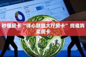 秒懂房卡“详心联盟大厅房卡”找谁购买房卡