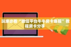 玩家必看“微信平台牛牛房卡客服”教程房卡分享 