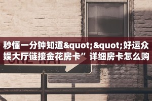 秒懂一分钟知道""好运众娱大厅链接金花房卡”详细房卡怎么购买方式