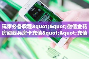 玩家必备教程""微信金花房间西兵房卡充值""充值方式"分享房卡给