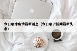 今日临沭疫情最新消息（今日临沂新闻最新头条）