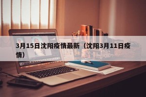 3月15日沈阳疫情最新（沈阳3月11日疫情）