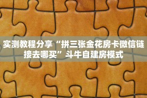 实测教程分享“拼三张金花房卡微信链接去哪买”斗牛自建房模式
