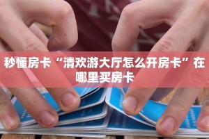 秒懂房卡“清欢游大厅怎么开房卡”在哪里买房卡