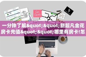 一分钟了解""新超凡金花房卡充值""哪里有房卡!怎么充值
