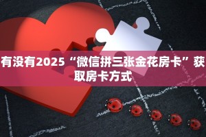 有没有2025“微信拼三张金花房卡”获取房卡方式