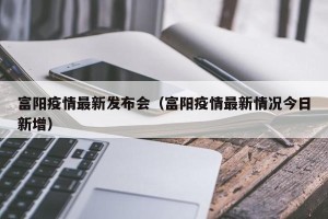 富阳疫情最新发布会（富阳疫情最新情况今日新增）