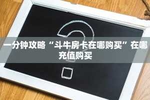 一分钟攻略“斗牛房卡在哪购买”在哪充值购买