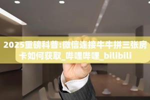 2025重磅科普:微信连接牛牛拼三张房卡如何获取_哔哩哔哩_bilibili