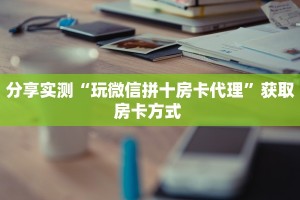分享实测“玩微信拼十房卡代理”获取房卡方式 