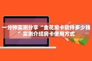 一分钟实测分享“金花房卡软件多少钱”实测介绍房卡使用方式