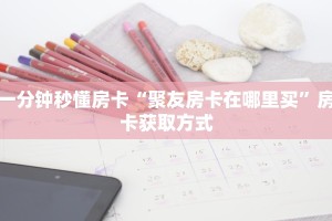 一分钟秒懂房卡“聚友房卡在哪里买”房卡获取方式