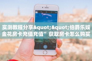 实测教程分享""伯爵乐娱金花房卡充值充值”获取房卡怎么购买教程