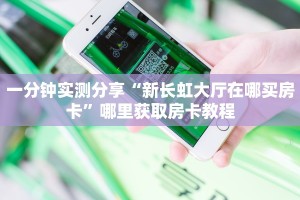 一分钟实测分享“新长虹大厅在哪买房卡”哪里获取房卡教程