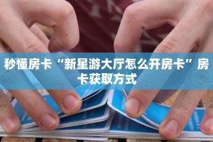 秒懂房卡“新星游大厅怎么开房卡”房卡获取方式