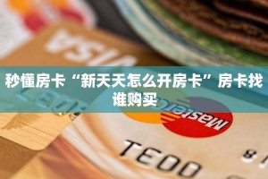秒懂房卡“新天天怎么开房卡”房卡找谁购买