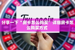 分享一下“房卡怎么购买”详细房卡怎么购买方式 