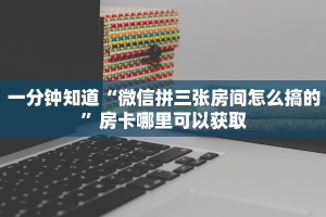 一分钟知道“微信拼三张房间怎么搞的”房卡哪里可以获取