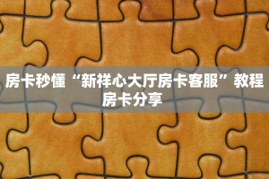 房卡秒懂“新祥心大厅房卡客服”教程房卡分享 
