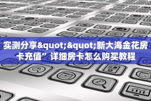 实测分享""新大海金花房卡充值”详细房卡怎么购买教程