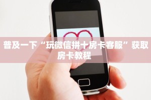 盘点一下“微信链接拼三张房卡如何购买”获取房卡方式 