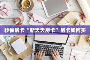 秒懂房卡“新天天房卡”房卡如何买
