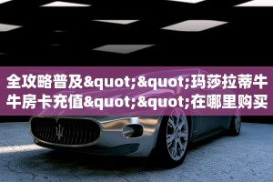 全攻略普及""玛莎拉蒂牛牛房卡充值""在哪里购买大厅房卡"分享充值