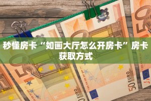 秒懂房卡“如画大厅怎么开房卡”房卡获取方式