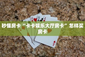 秒懂房卡“卡卡娱乐大厅房卡”怎样买房卡