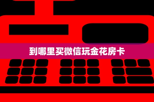 必备教程“金猪大厅正版微信金花房卡充值”在哪充值购买