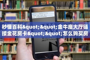 秒懂百科""金牛座大厅链接金花房卡""怎么购买房卡‘获取大厅链接