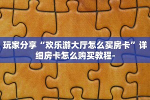 新手玩家攻略“火神大厅正版房卡”详细房卡怎么购买方式