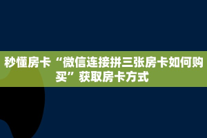 秒懂房卡“微信连接拼三张房卡如何购买”获取房卡方式 