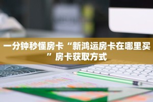 一分钟秒懂房卡“新鸿运房卡在哪里买”房卡获取方式