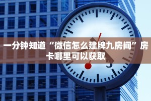 一分钟知道“微信怎么建牌九房间”房卡哪里可以获取