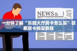 一分钟了解“乐酷大厅房卡怎么买”获取房卡购买教程