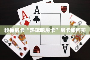 秒懂房卡“热玩吧房卡”房卡如何买
