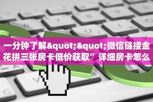 一分钟了解""微信链接金花拼三张房卡低价获取”详细房卡怎么购买