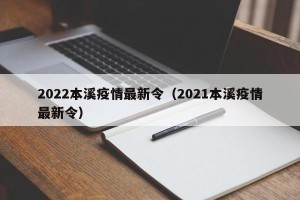 2022本溪疫情最新令（2021本溪疫情最新令）