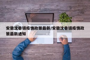安徽沈巷镇疫情政策最新/安徽沈巷镇疫情政策最新通知