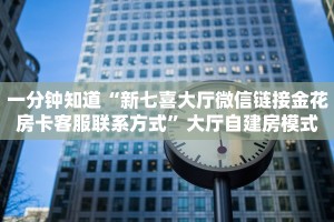 一分钟知道“新七喜大厅微信链接金花房卡客服联系方式”大厅自建房模式