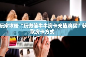 玩家攻略“玩微信牛牛房卡充值购买”获取房卡方式 