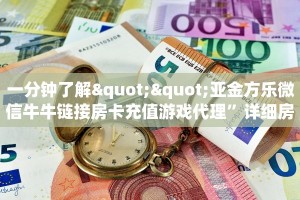 一分钟了解""亚金方乐微信牛牛链接房卡充值游戏代理”详细房卡