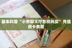 基本科普“小熊群大厅怎样购买”充值房卡教程