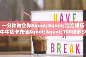 一分钟教会你""泡泡娱乐牛牛房卡充值""100张多少钱"房卡充值教程