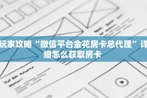 玩家攻略“微信平台金花房卡总代理”详细怎么获取房卡 