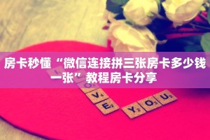 房卡秒懂“微信连接拼三张房卡多少钱一张”教程房卡分享 