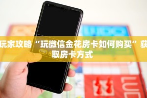 玩家攻略“玩微信金花房卡如何购买”获取房卡方式 